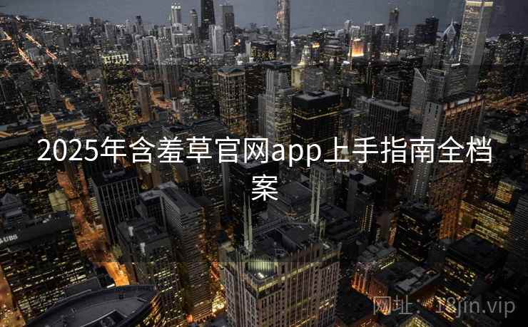 2025年含羞草官网app上手指南全档案