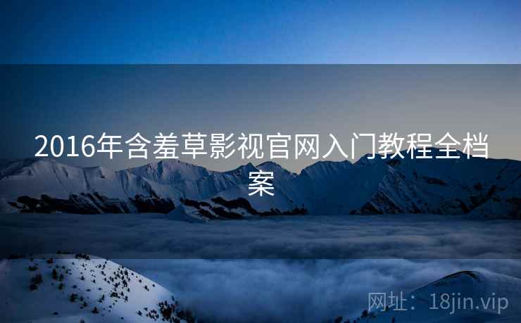 2016年含羞草影视官网入门教程全档案