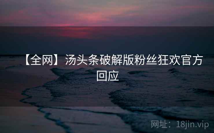 【全网】汤头条破解版粉丝狂欢官方回应
