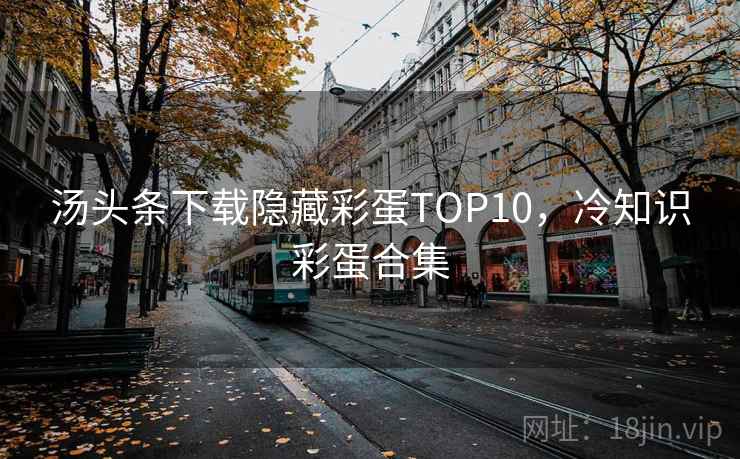 汤头条下载隐藏彩蛋TOP10，冷知识彩蛋合集