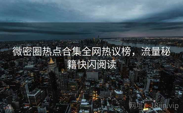 微密圈热点合集全网热议榜，流量秘籍快闪阅读