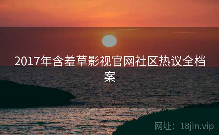 2017年含羞草影视官网社区热议全档案
