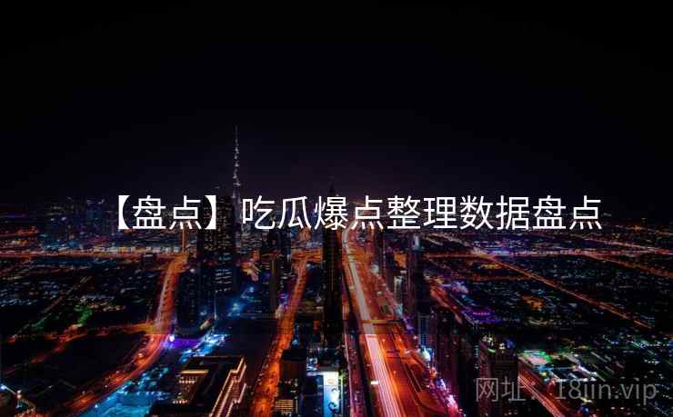 【盘点】吃瓜爆点整理数据盘点
