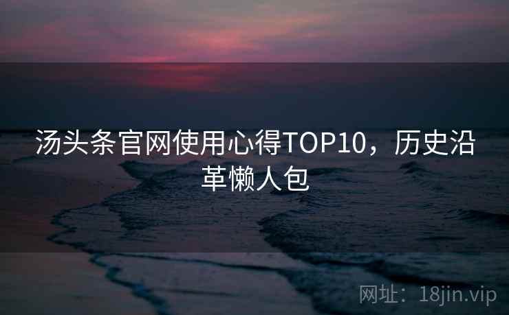 汤头条官网使用心得TOP10，历史沿革懒人包