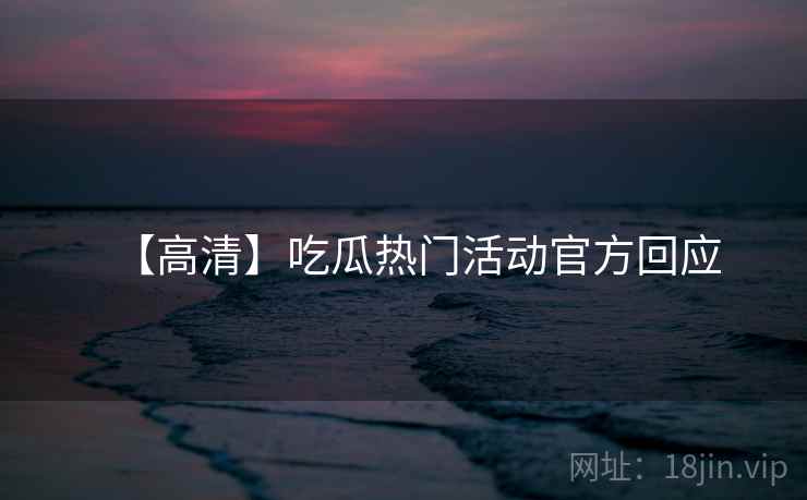 【高清】吃瓜热门活动官方回应