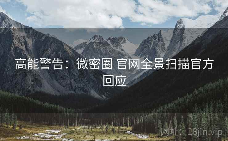 高能警告：微密圈 官网全景扫描官方回应