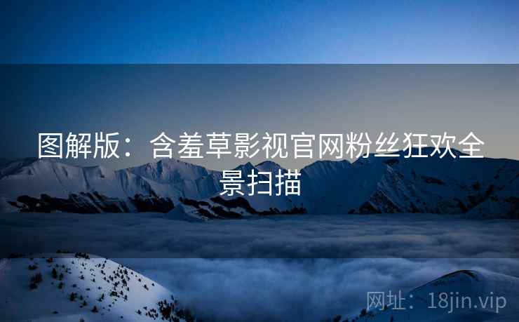 图解版：含羞草影视官网粉丝狂欢全景扫描