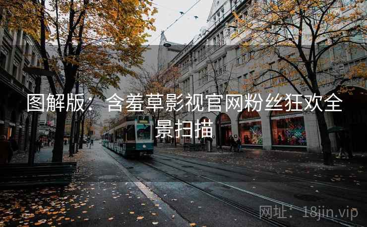 图解版：含羞草影视官网粉丝狂欢全景扫描
