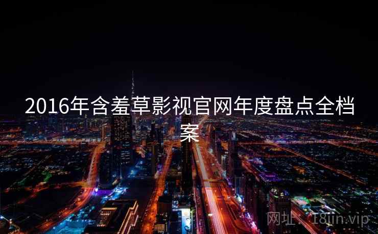 2016年含羞草影视官网年度盘点全档案