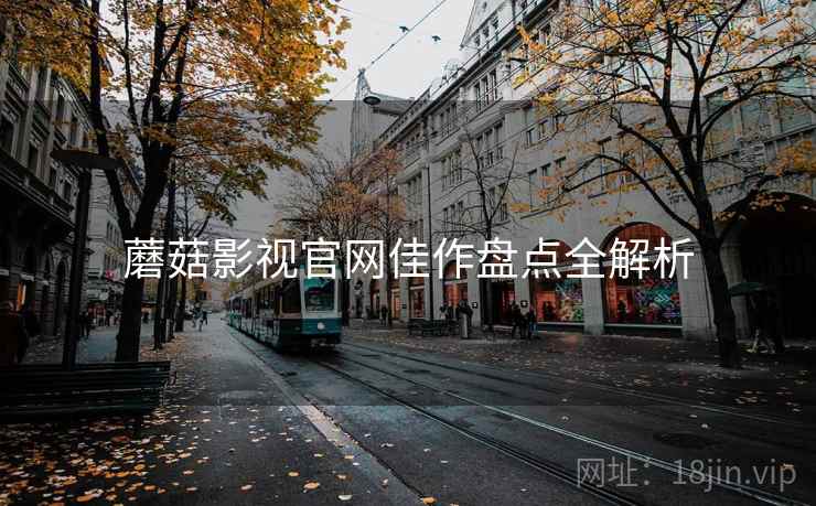蘑菇影视官网佳作盘点全解析